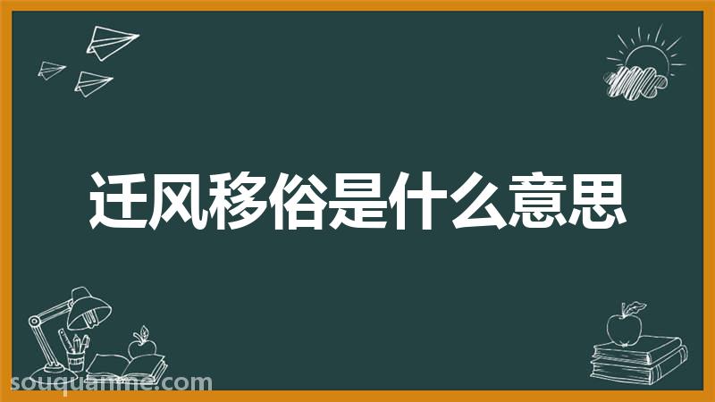 迁风移俗是什么意思 迁风移俗的拼音 迁风移俗的成语解释